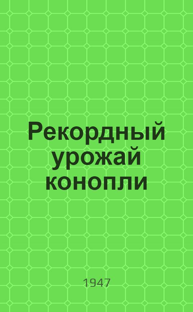 Рекордный урожай конопли : Рассказ звеньевой колхоза "Красная милиция", Золотухин. района