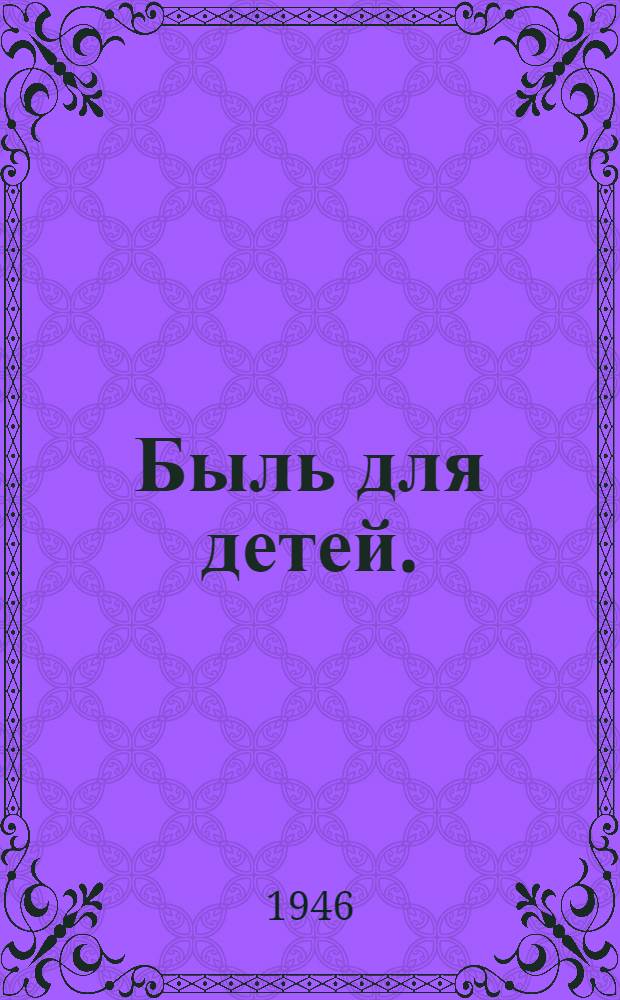 Быль для детей. (1941-1945 годы) : Стихи : Для нач. школы