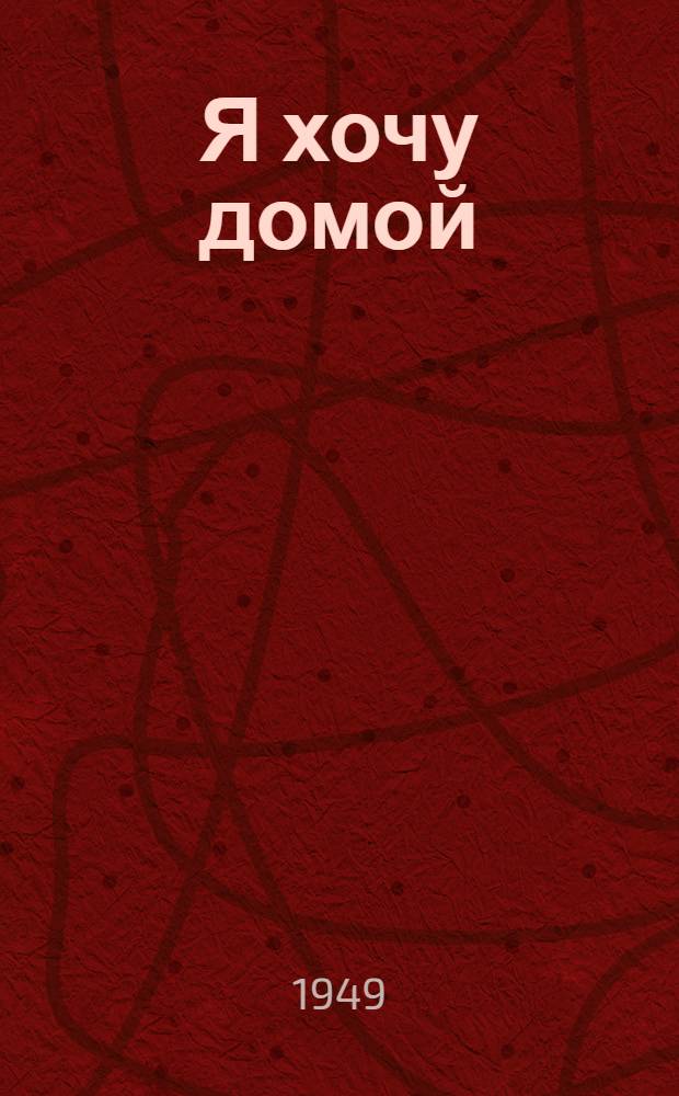 Я хочу домой : Драма в 3 актах, 9 карт. : С прологом и эпилогом