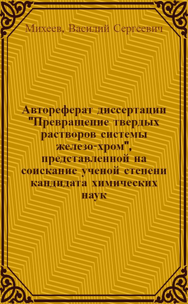Автореферат диссертации "Превращение твердых растворов системы железо-хром", представленной на соискание ученой степени кандидата химических наук