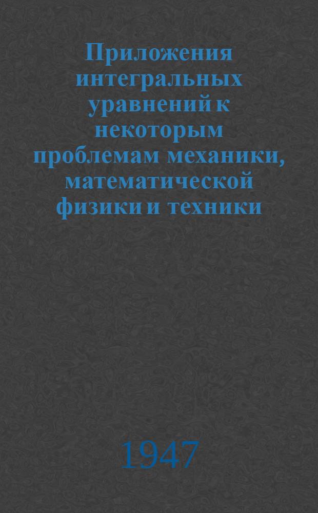 Приложения интегральных уравнений к некоторым проблемам механики, математической физики и техники