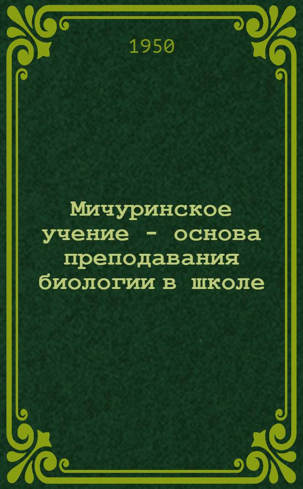 Мичуринское учение - основа преподавания биологии в школе : (Из опыта работы учителей-биологов Пенз. обл.) : Сборник статей