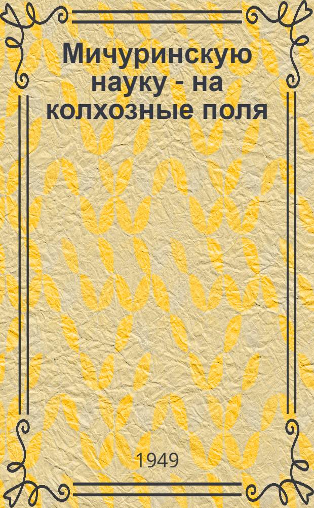 Мичуринскую науку - на колхозные поля : Сборник статей