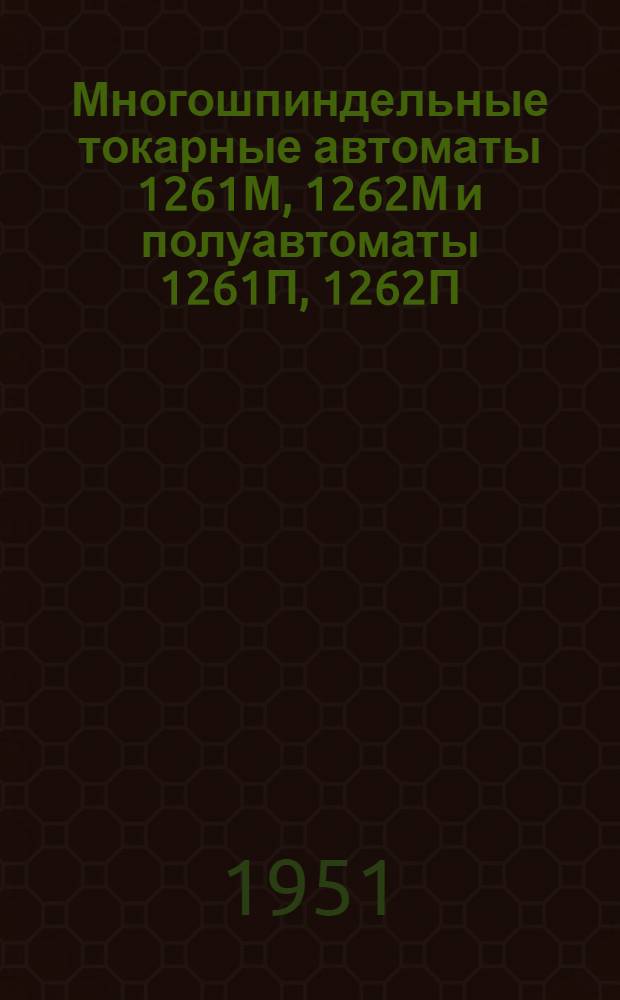 Многошпиндельные токарные автоматы 1261М, 1262М и полуавтоматы 1261П, 1262П : Руководство по наладке и обслуживанию