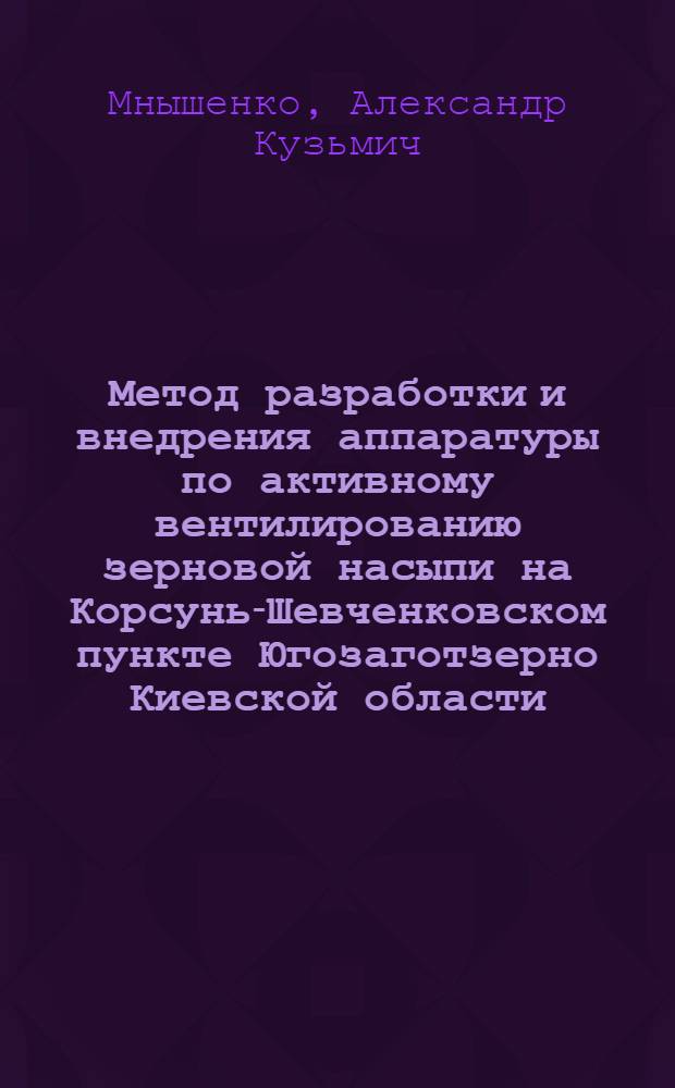 Метод разработки и внедрения аппаратуры по активному вентилированию зерновой насыпи на Корсунь-Шевченковском пункте Югозаготзерно Киевской области