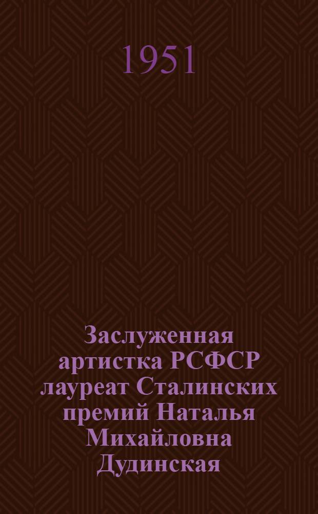 Заслуженная артистка РСФСР лауреат Сталинских премий Наталья Михайловна Дудинская
