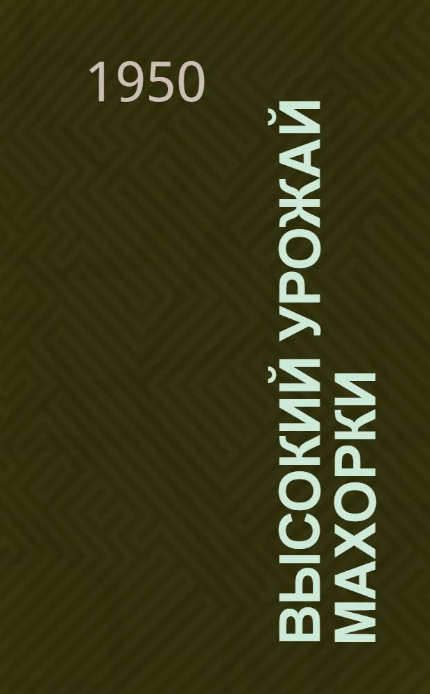 Высокий урожай махорки : (Опыт работы колхоза им. Ворошилова Варвин. района, Черниг. обл.)