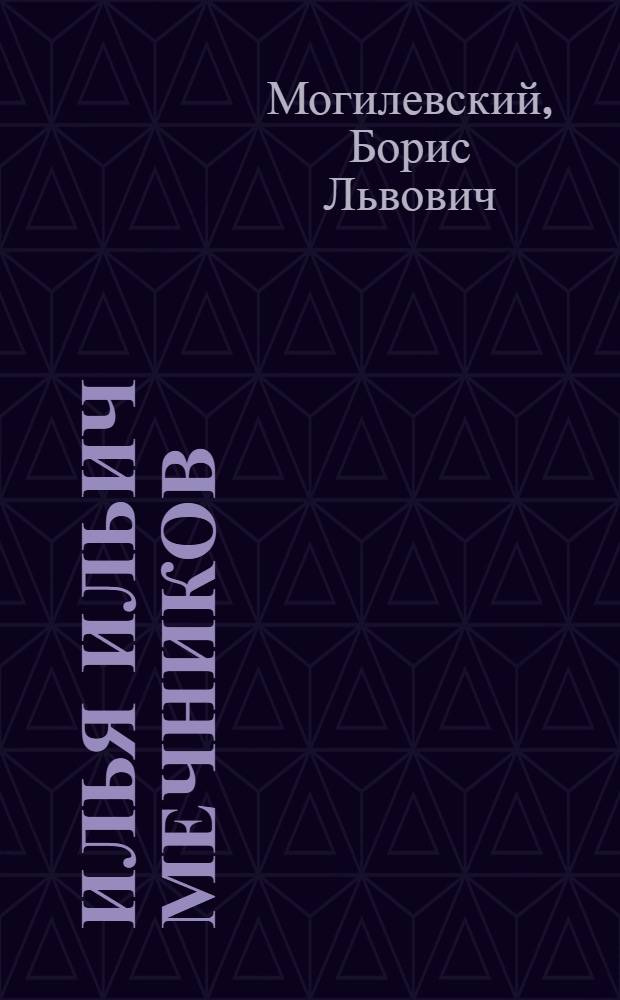 Илья Ильич Мечников : Повесть о трудах и днях великого рус. биолога : Для ст. возраста