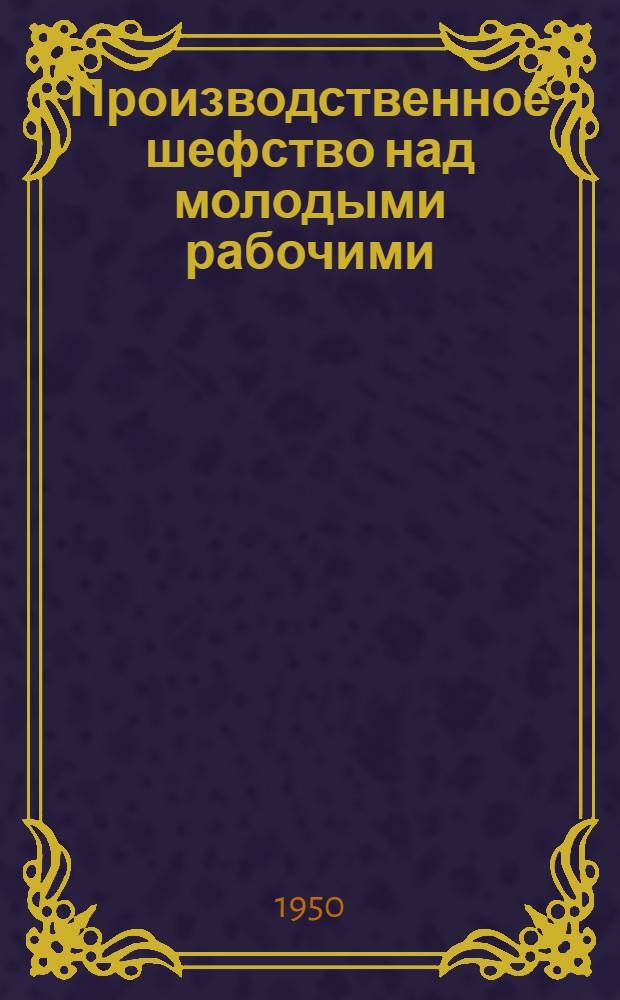Производственное шефство над молодыми рабочими : Опыт Ленингр. метал. завода им. Сталина