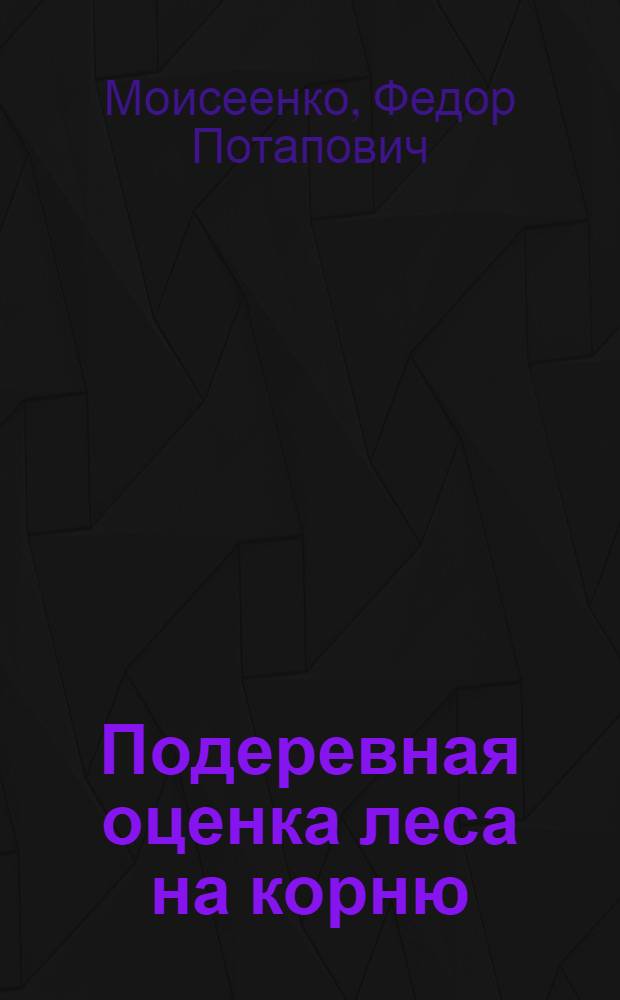Подеревная оценка леса на корню : Пособие для материальной и денежной оценки леса на корню, отпускаемого колхозам и местному населению Белорус. ССР
