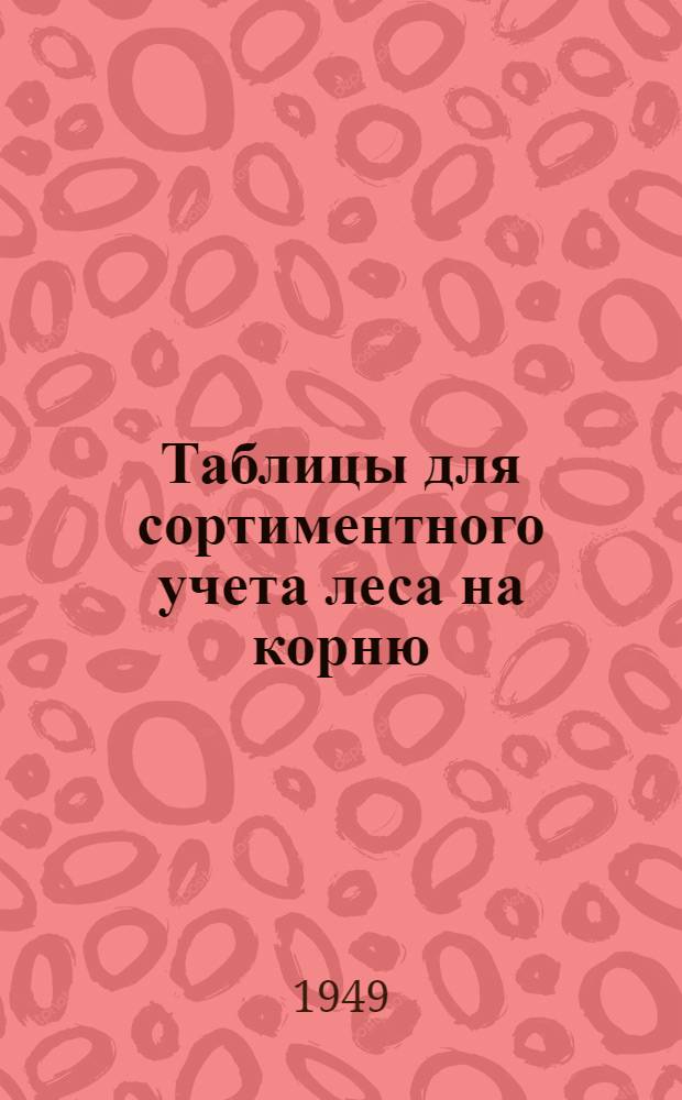 Таблицы для сортиментного учета леса на корню : (Сосна, ель, дуб, ольха, береза, осина и граб)