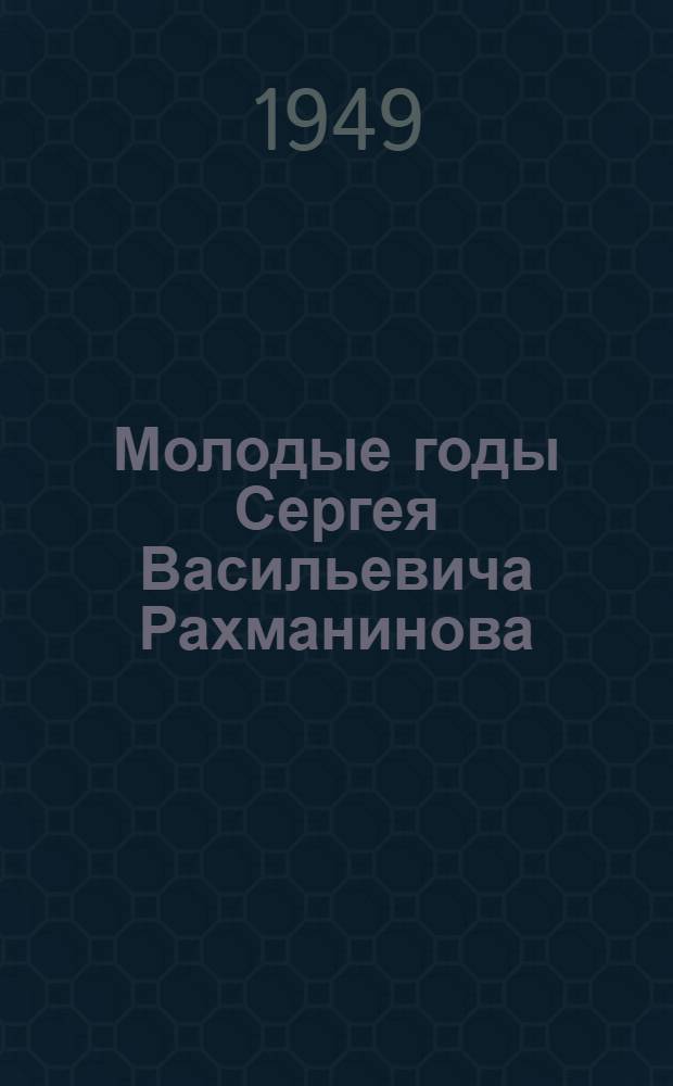 Молодые годы Сергея Васильевича Рахманинова : Письма. Воспоминания