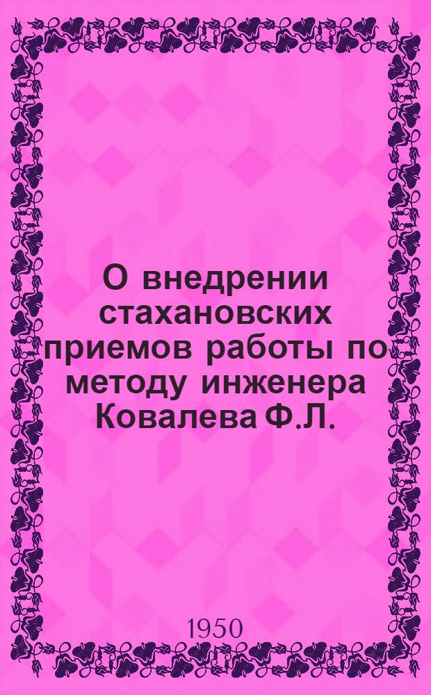 О внедрении стахановских приемов работы по методу инженера Ковалева Ф.Л. : (Сообщение т. Моложавого М.М. на Совещании гл. инженеров, нач. произв. отделов и отделов труда гл. управлений у зам. министра лесной и бум. пром-сти СССР т. Радчук И.И. 6 сент. 1950 г.)