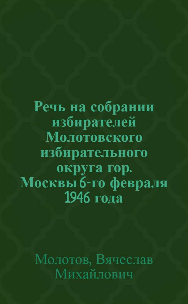 Речь на собрании избирателей Молотовского избирательного округа гор. Москвы 6-го февраля 1946 года