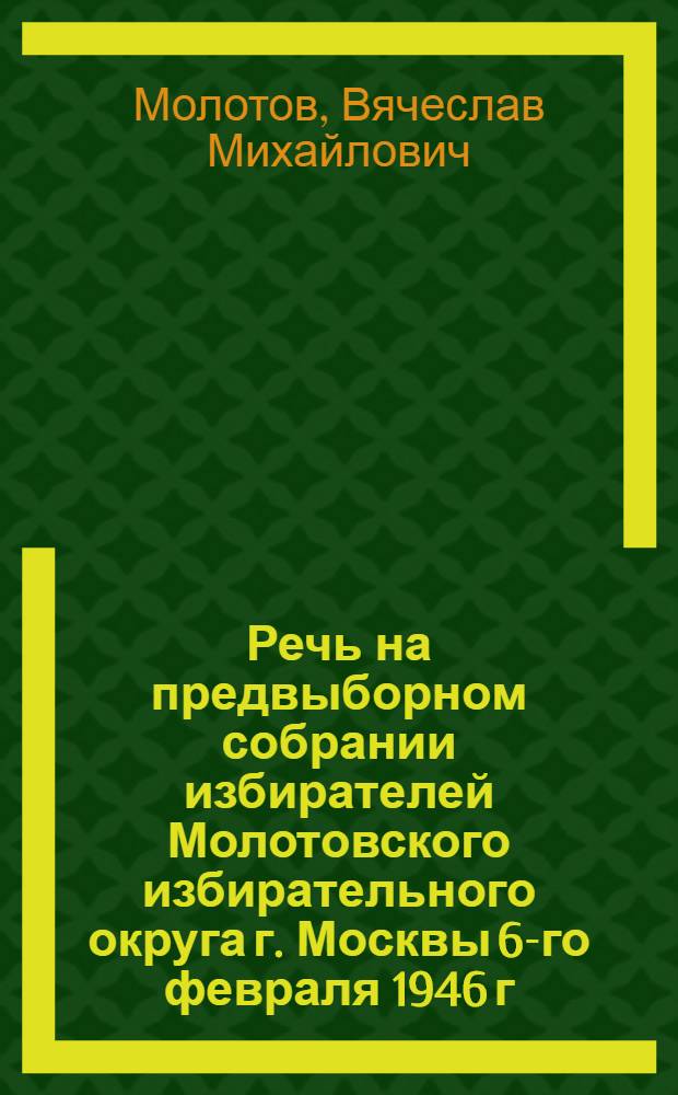 Речь на предвыборном собрании избирателей Молотовского избирательного округа г. Москвы 6-го февраля 1946 г.