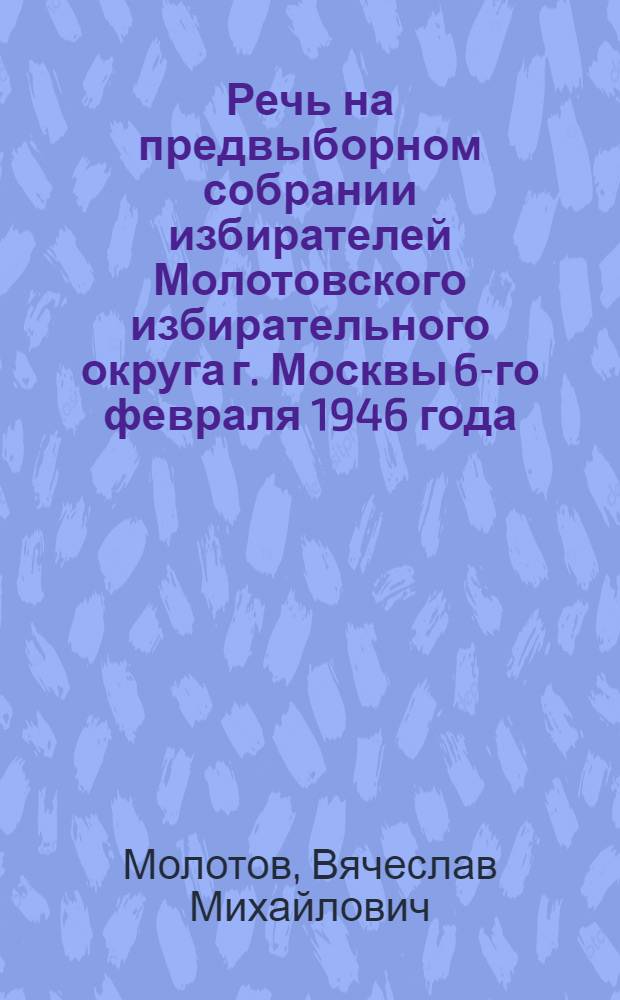 Речь на предвыборном собрании избирателей Молотовского избирательного округа г. Москвы 6-го февраля 1946 года