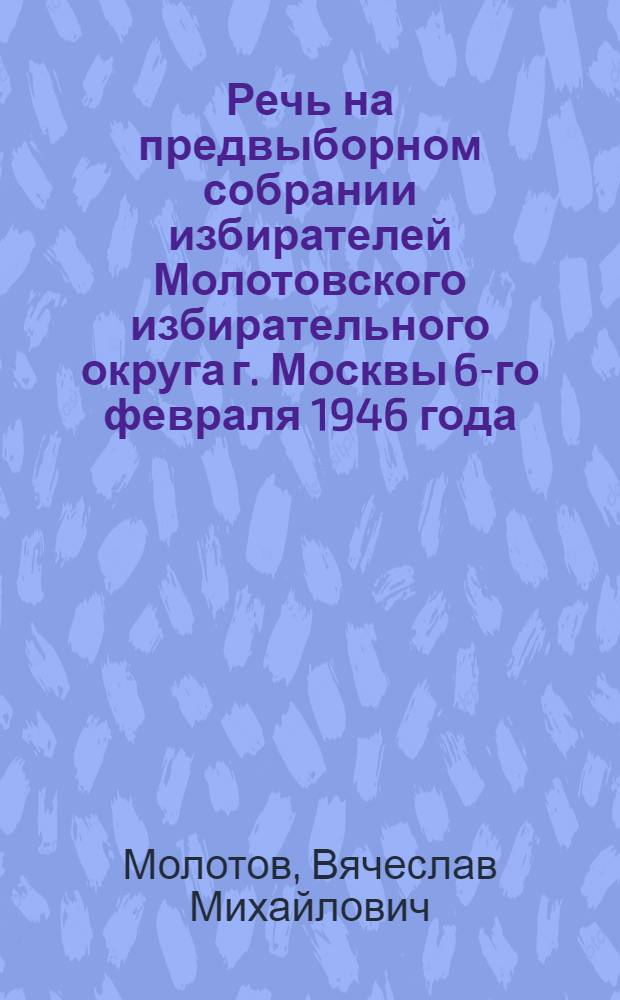 Речь на предвыборном собрании избирателей Молотовского избирательного округа г. Москвы 6-го февраля 1946 года