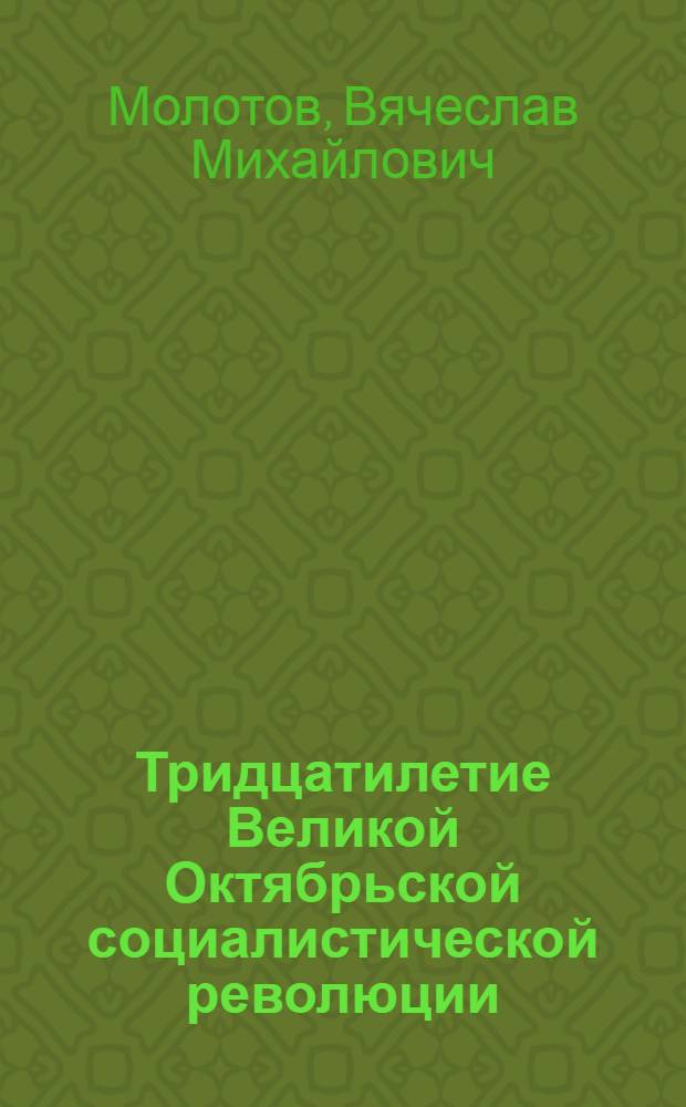 Тридцатилетие Великой Октябрьской социалистической революции : Доклад на Торжеств. заседании Моск. совета 6 ноября 1947 г