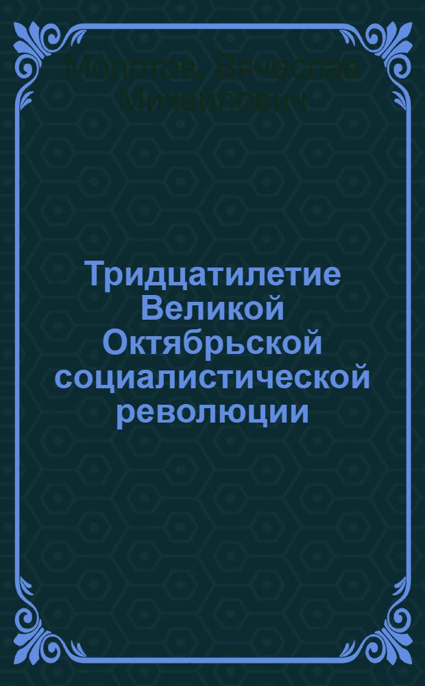 Тридцатилетие Великой Октябрьской социалистической революции : Доклад на Торжеств. заседании Моск. совета 6 ноября 1947 г
