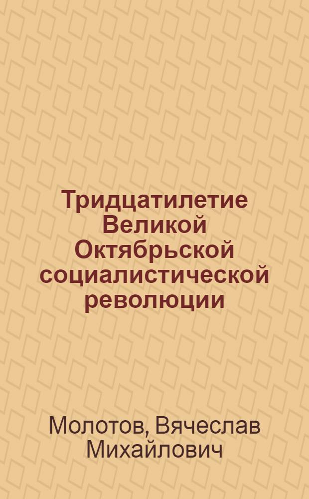 Тридцатилетие Великой Октябрьской социалистической революции : Доклад на Торжеств. заседании Моск. совета 6 ноября 1947 г