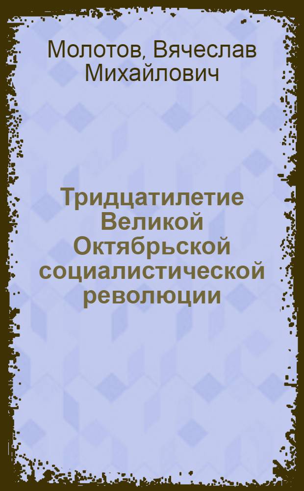 Тридцатилетие Великой Октябрьской социалистической революции : Доклад на Торжеств. заседании Моск. совета 6 ноября 1947 г