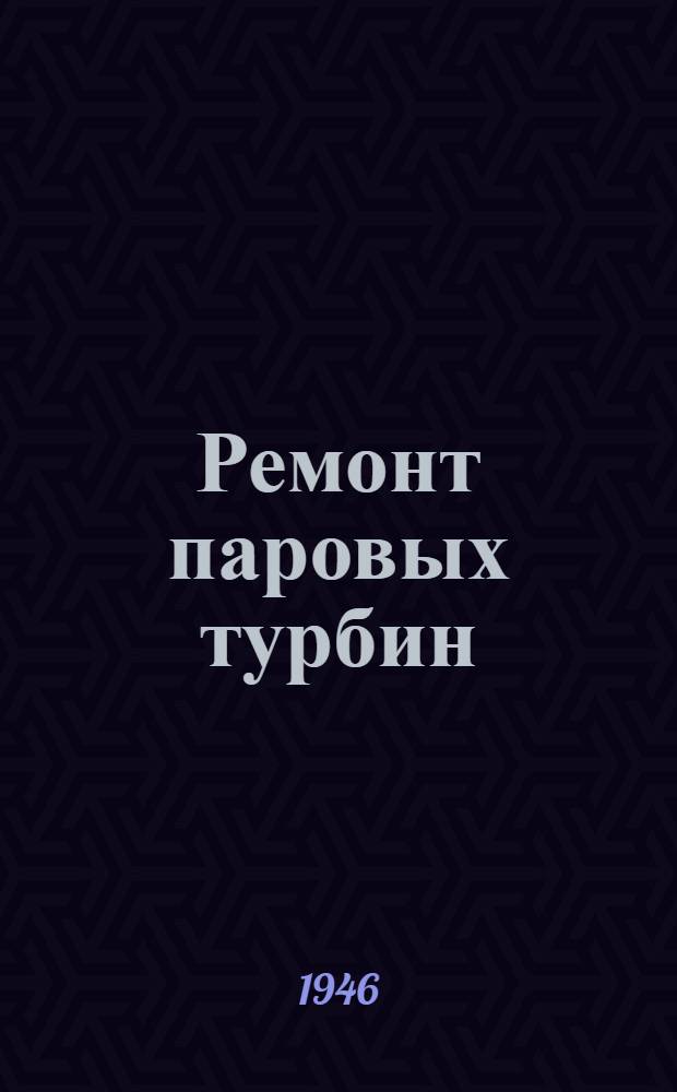 Ремонт паровых турбин : Утв. Упр. кадров Министерства электростанций СССР в качестве учебника для подготовки среднетехн. персонала