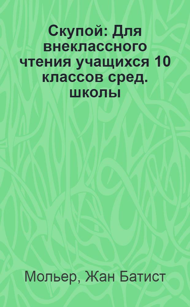 Скупой : Для внеклассного чтения учащихся 10 классов сред. школы