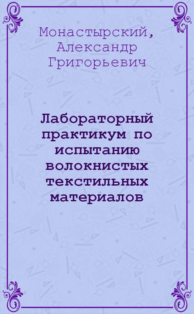 Лабораторный практикум по испытанию волокнистых текстильных материалов : Учебник для текстильных техникумов