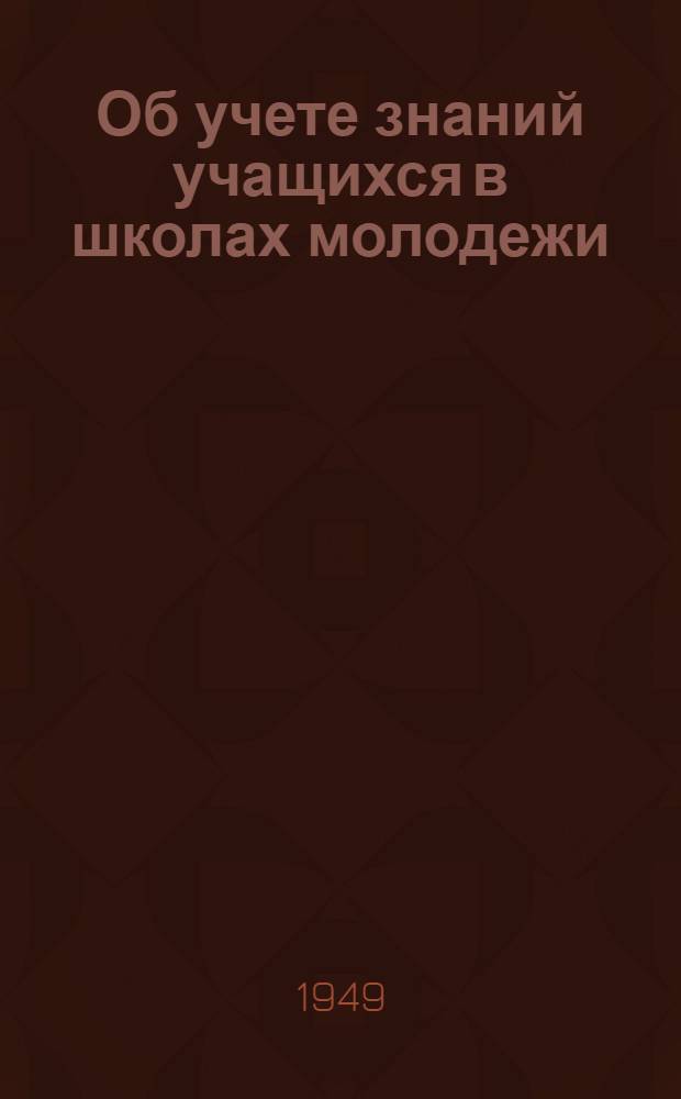 Об учете знаний учащихся в школах молодежи : Метод. письмо