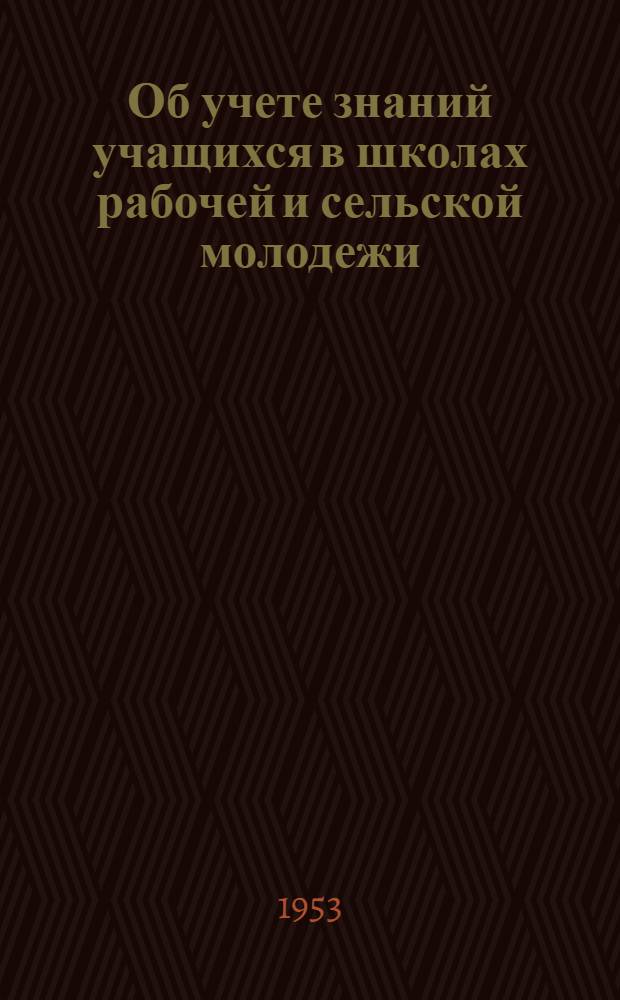 Об учете знаний учащихся в школах рабочей и сельской молодежи : Метод. письмо