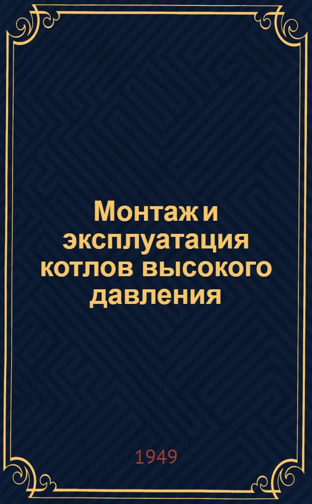 Монтаж и эксплуатация котлов высокого давления : Сборник статей : По материалам Техн. совета при министре электростанций СССР
