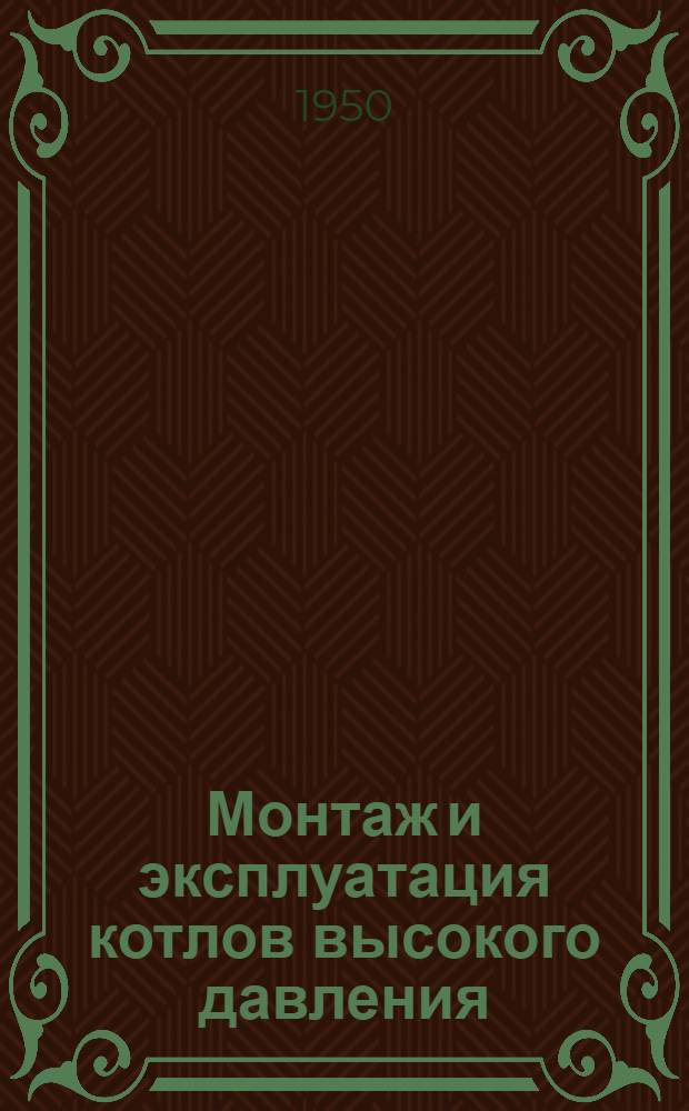 Монтаж и эксплуатация котлов высокого давления : По материалам Техн. совета при министре электростанций СССР : Сборник