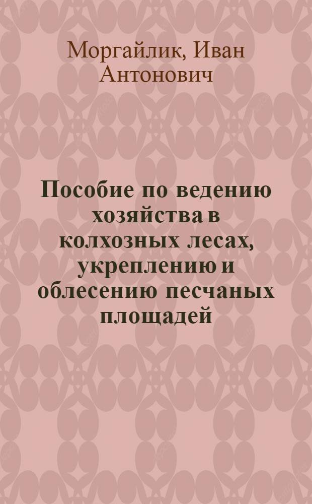 Пособие по ведению хозяйства в колхозных лесах, укреплению и облесению песчаных площадей