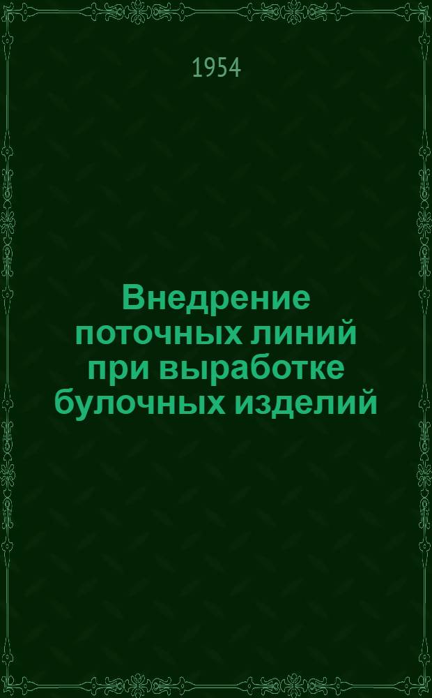 Внедрение поточных линий при выработке булочных изделий : Из опыта работы моск. хлебопекарных предприятий