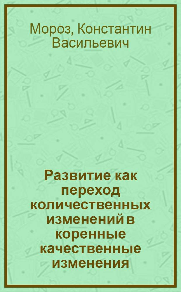 Развитие как переход количественных изменений в коренные качественные изменения : Лекции ..