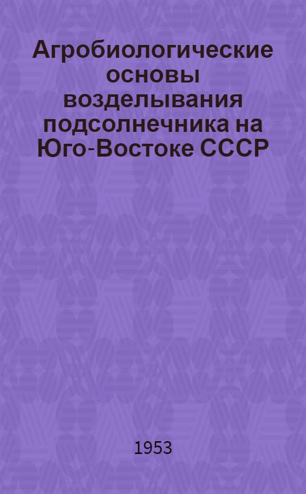 Агробиологические основы возделывания подсолнечника на Юго-Востоке СССР