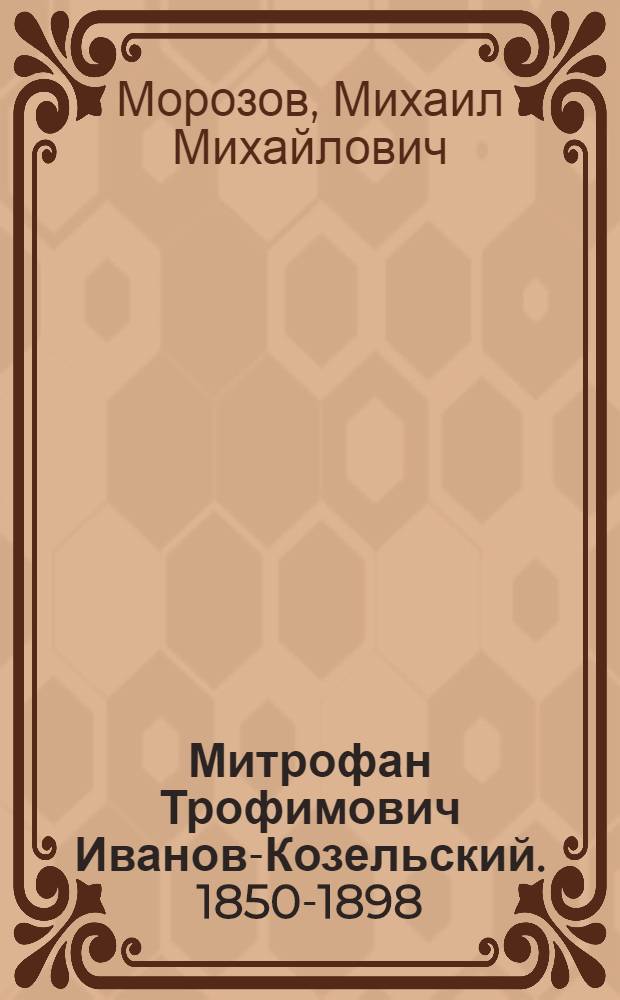 Митрофан Трофимович Иванов-Козельский. 1850-1898 : Жизнь и творчество