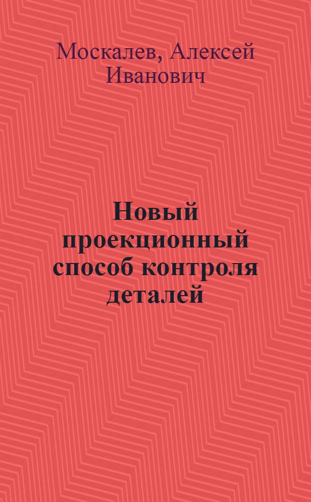 Новый проекционный способ контроля деталей : (Описание и инструкция по эксплуатации проектора)