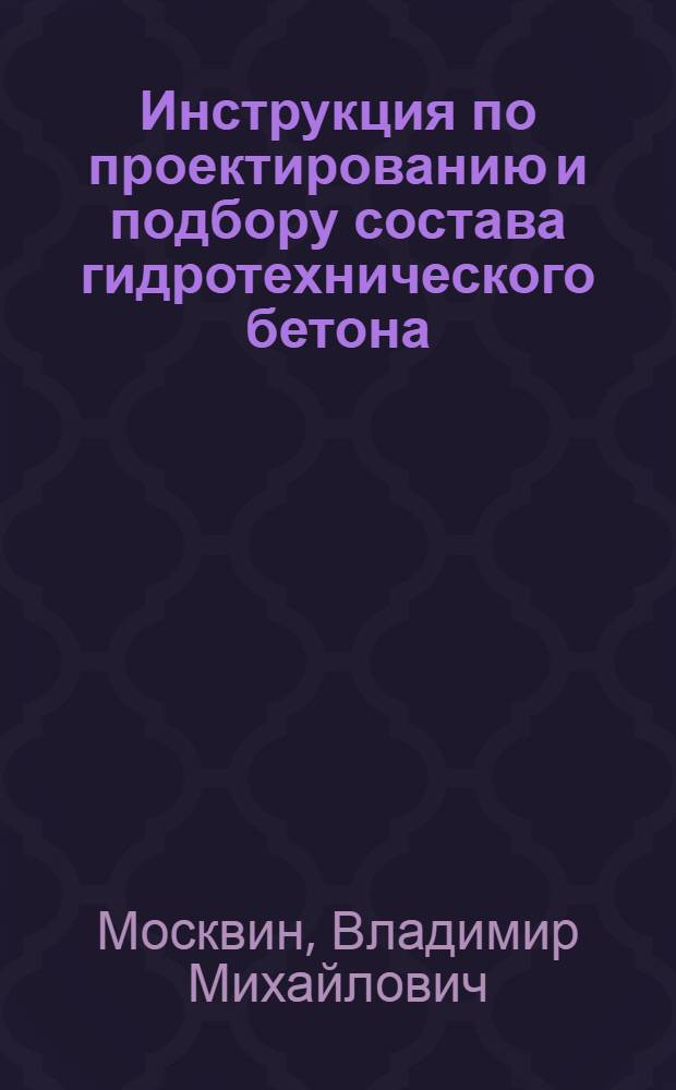 Инструкция по проектированию и подбору состава гидротехнического бетона : Утв. Техн. советом 25/3-1947 г