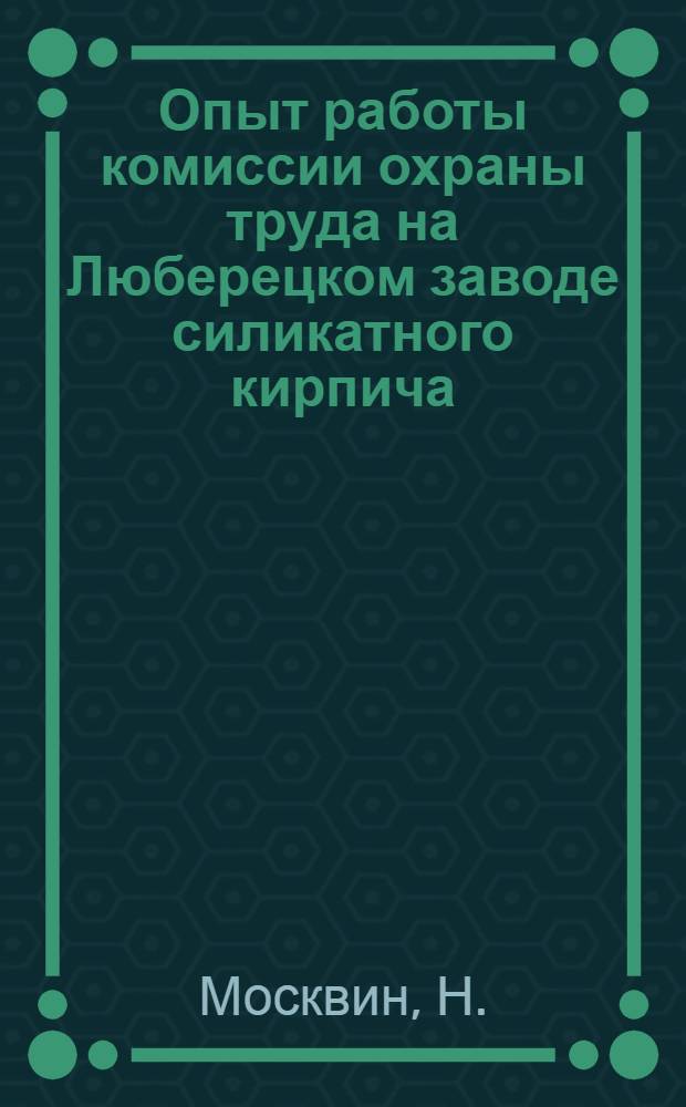 Опыт работы комиссии охраны труда на Люберецком заводе силикатного кирпича : Рассказ обществ. инспектора охраны труда