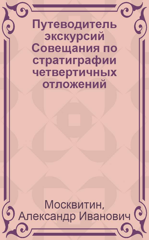 Путеводитель экскурсий Совещания по стратиграфии четвертичных отложений (Подмосковье - Старая Рязань - Галич). 1954 г.