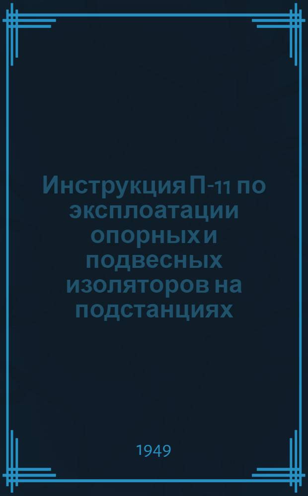 Инструкция П-11 по эксплоатации опорных и подвесных изоляторов на подстанциях