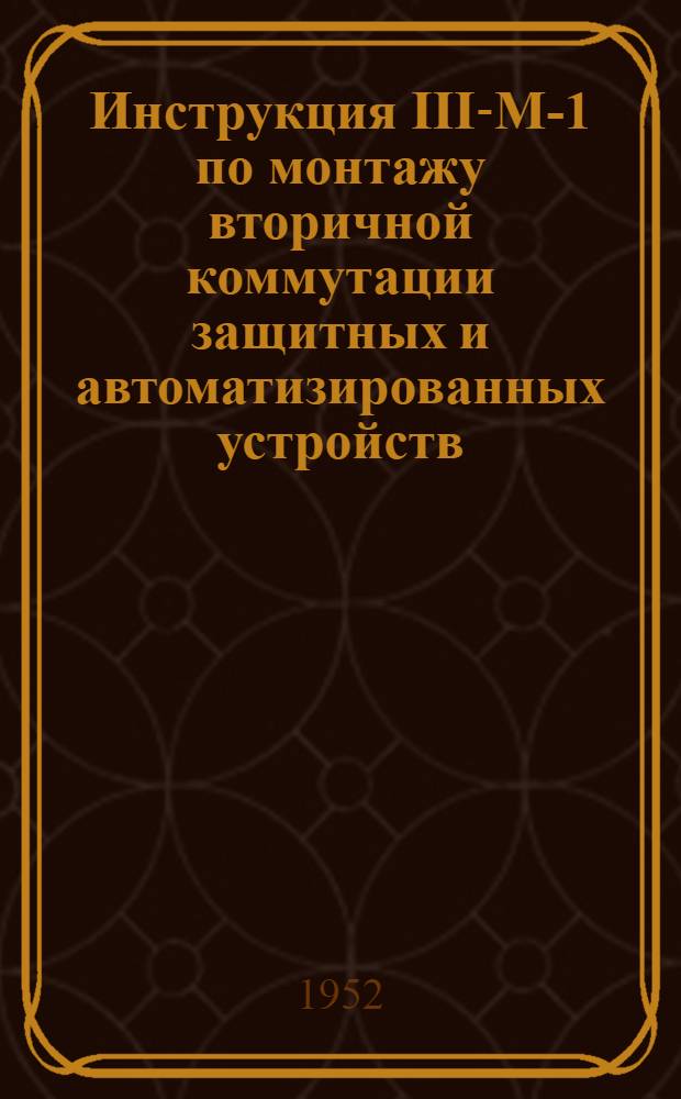 Инструкция III-М-1 по монтажу вторичной коммутации защитных и автоматизированных устройств : Утв. 15/I 1951 г.