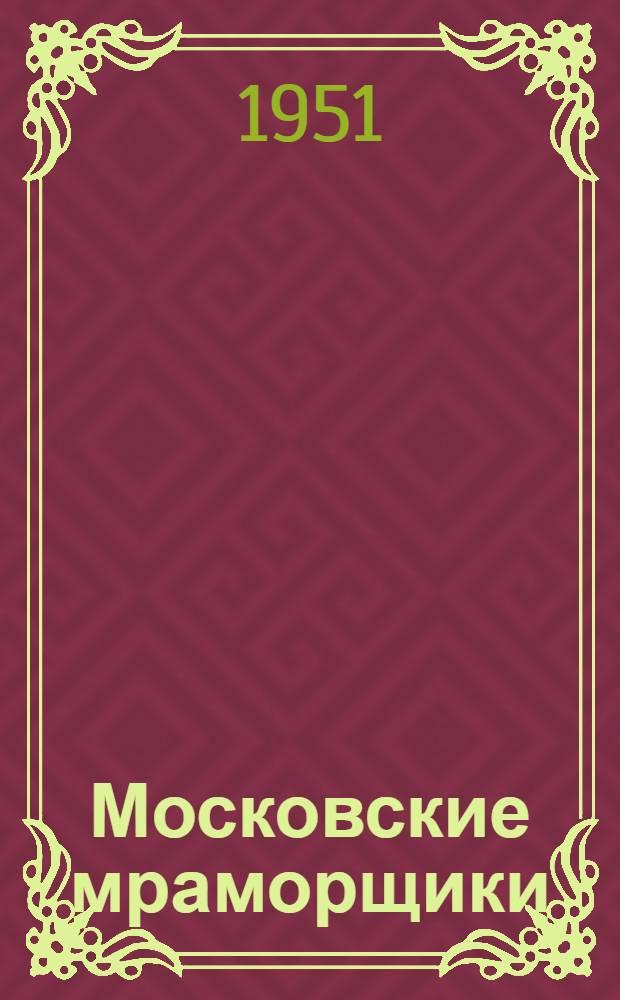 Московские мраморщики : Опыт работы новаторов Моск. мраморного завода Метростроя : Сборник статей