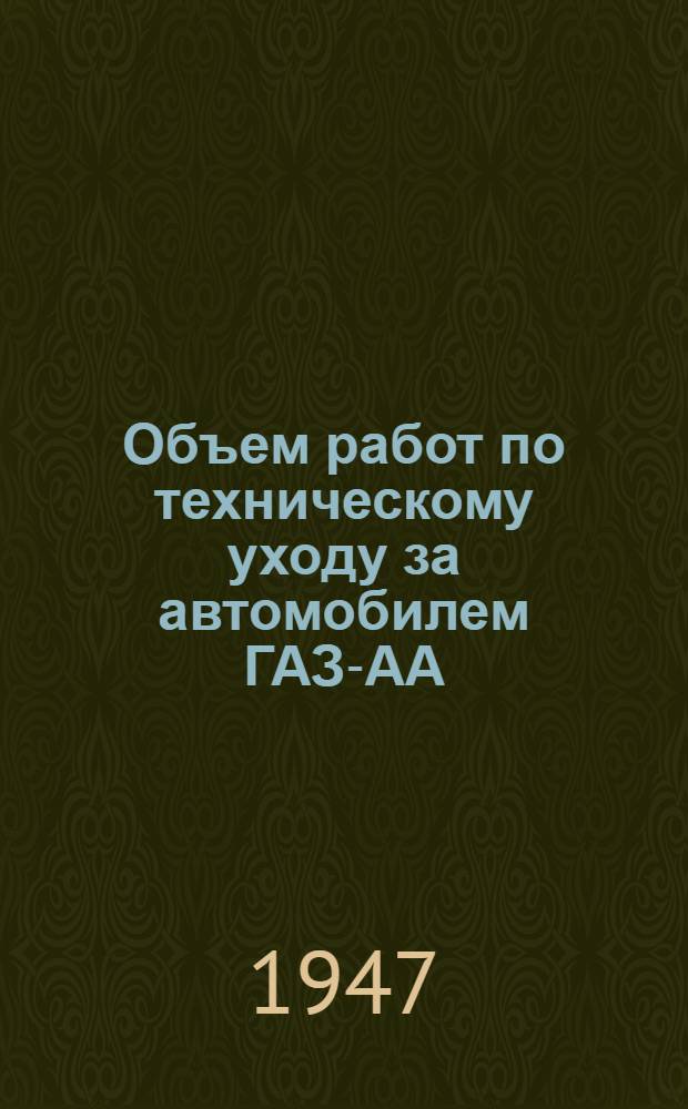 Объем работ по техническому уходу за автомобилем ГАЗ-АА : Утв. 9/I-1947 г.