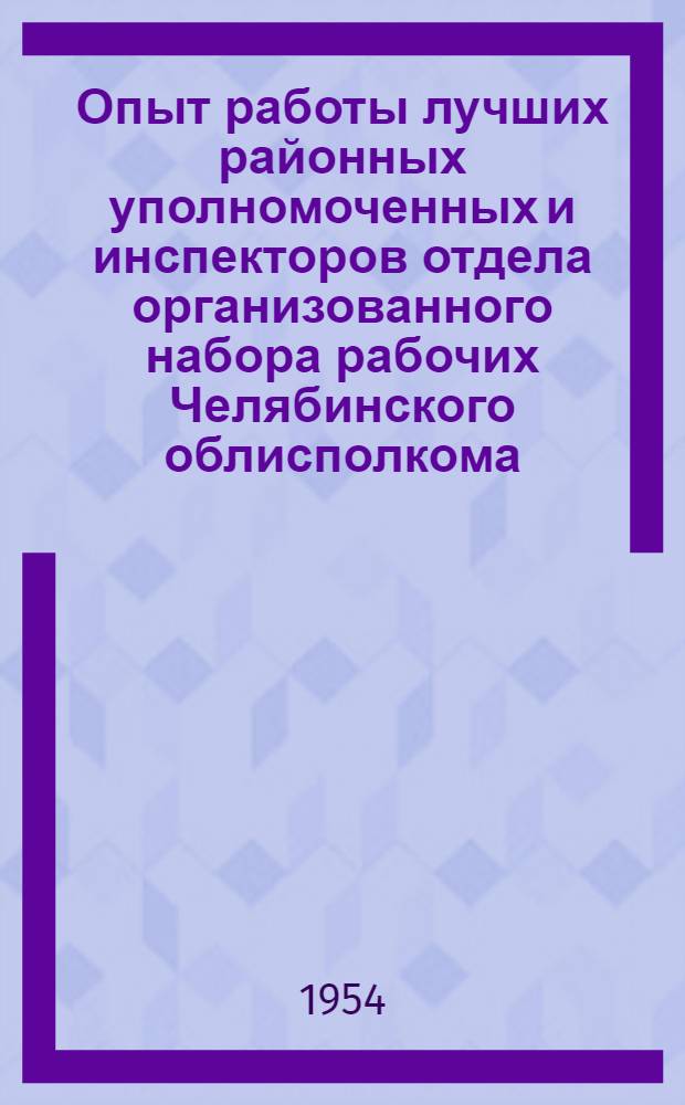 Опыт работы лучших районных уполномоченных и инспекторов отдела организованного набора рабочих Челябинского облисполкома