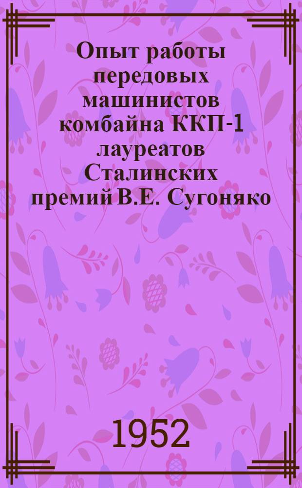 Опыт работы передовых машинистов комбайна ККП-1 лауреатов Сталинских премий В.Е. Сугоняко, Е.К. Стародубцева и М.К. Халимошкина
