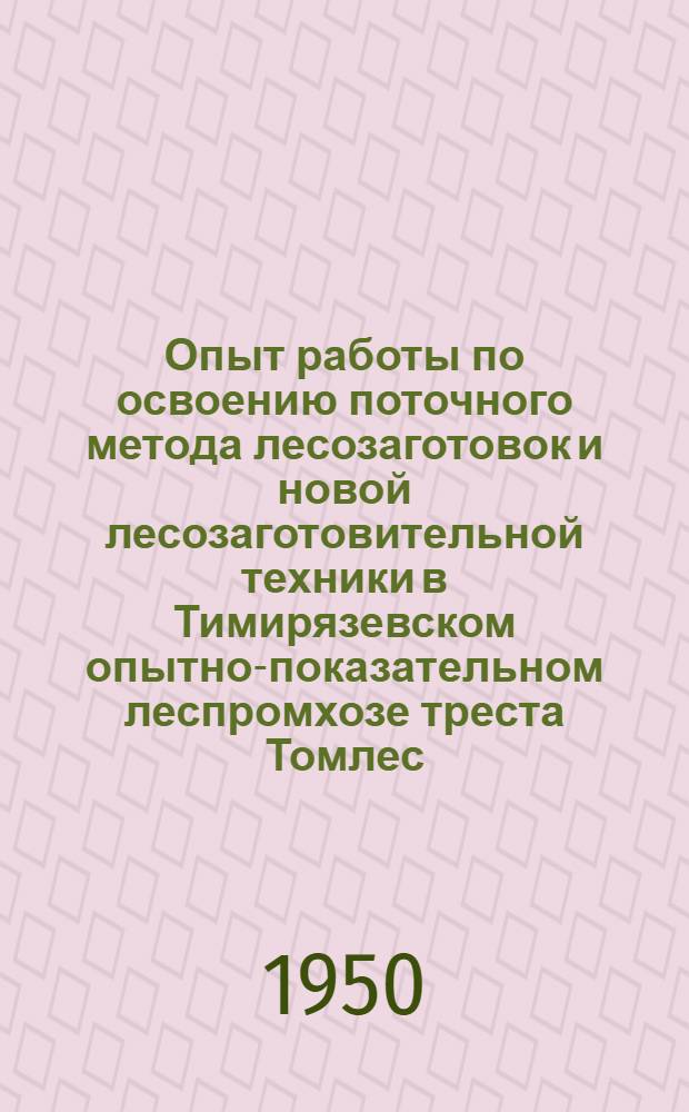 Опыт работы по освоению поточного метода лесозаготовок и новой лесозаготовительной техники в Тимирязевском опытно-показательном леспромхозе треста Томлес