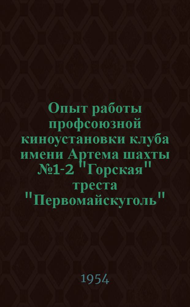 Опыт работы профсоюзной киноустановки клуба имени Артема шахты № 1-2 "Горская" треста "Первомайскуголь"
