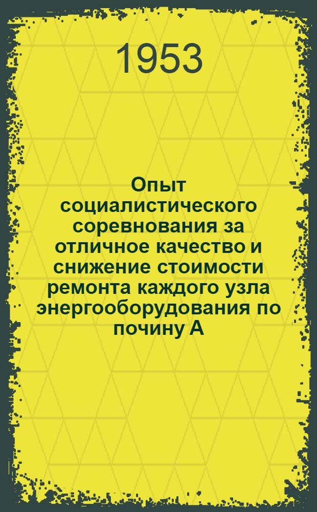 Опыт социалистического соревнования за отличное качество и снижение стоимости ремонта каждого узла энергооборудования по почину А.А. Галкова : Сборник материалов